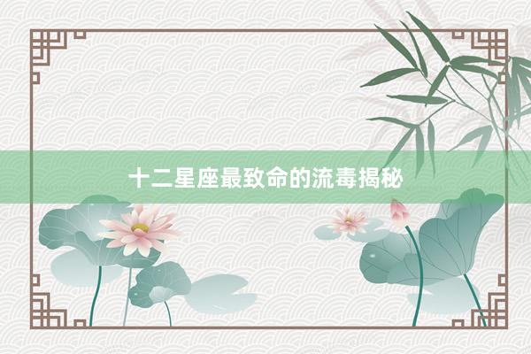 十二星座最致命的流毒揭秘