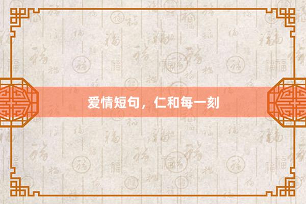 爱情短句，仁和每一刻